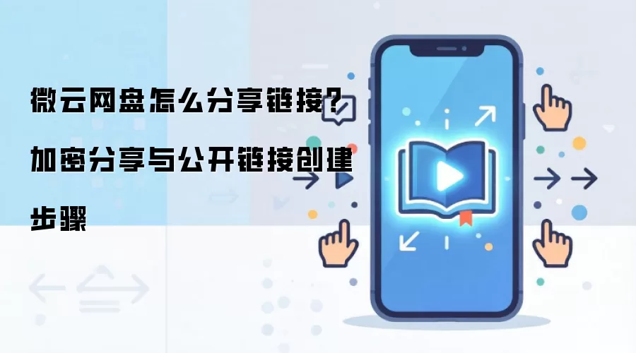 微云网盘怎么分享链接?加密分享与公开链接创建步骤