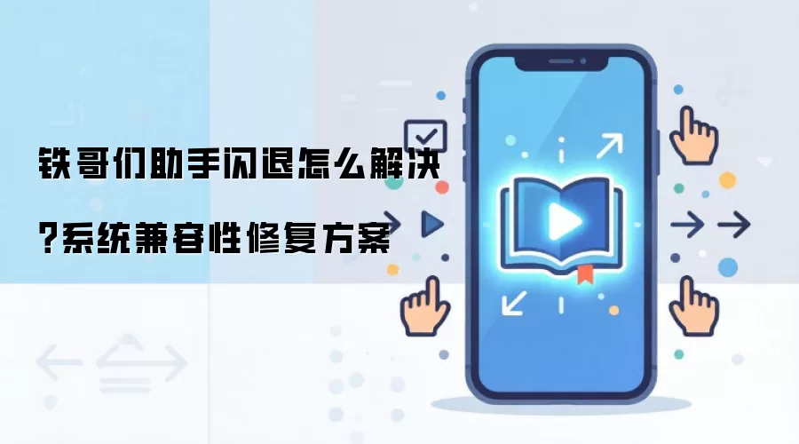 铁哥们助手闪退怎么解决?系统兼容性修复方案