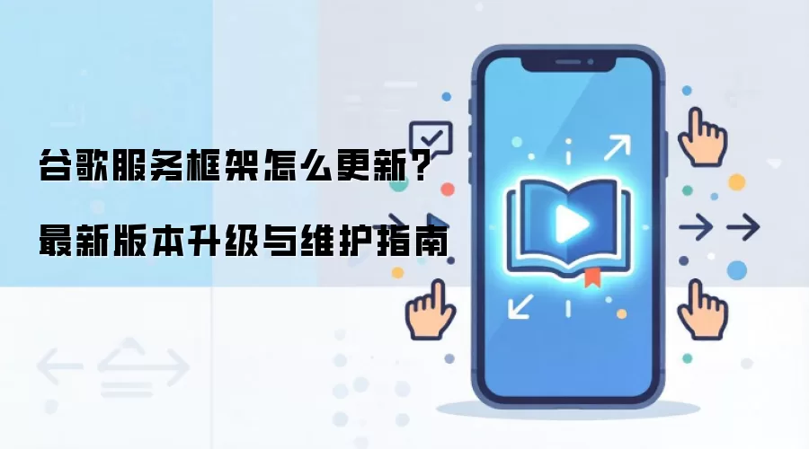 谷歌服务框架怎么更新？最新版本升级与维护指南