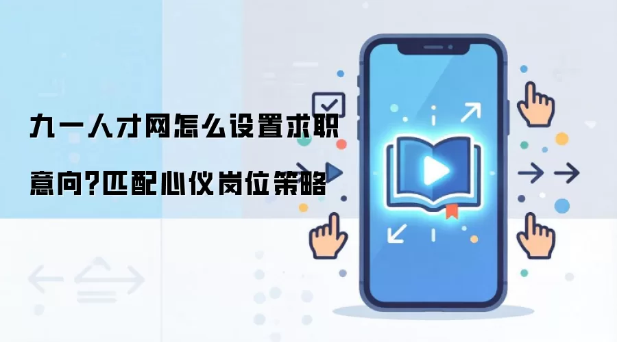 九一人才网怎么设置求职意向？匹配心仪岗位策略