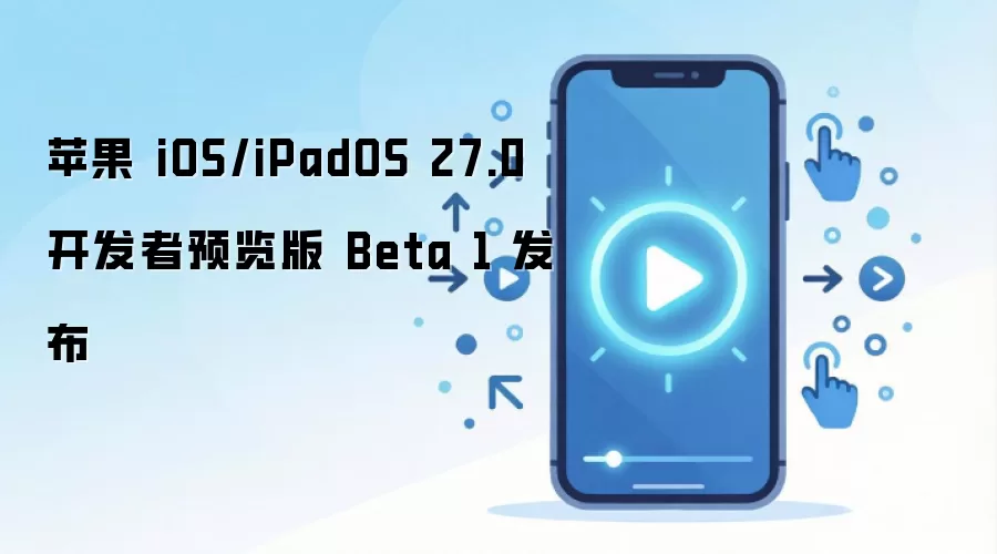 苹果 iOS/iPadOS 27.0 开发者预览版 Beta 1 发布