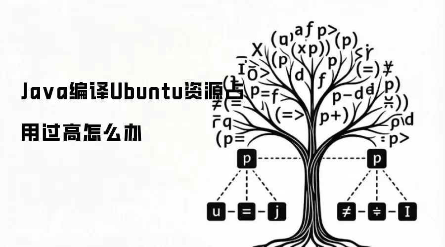Ja va编译Ubuntu资源占用过高怎么办