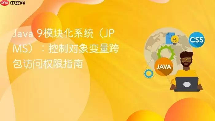 Ja va 9模块化系统（JPMS）：控制对象变量跨包访问权限指南