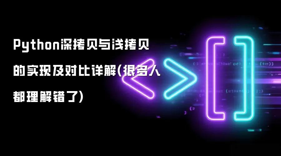 Python深拷贝与浅拷贝的实现及对比详解(很多人都理解错了)