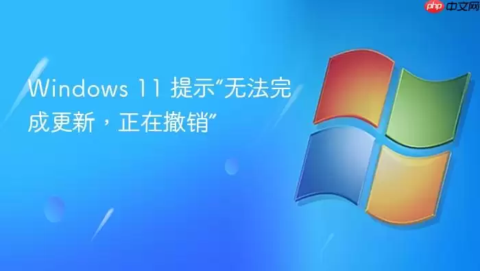 Windows 11 提示“无法完成更新,正在撤销”
