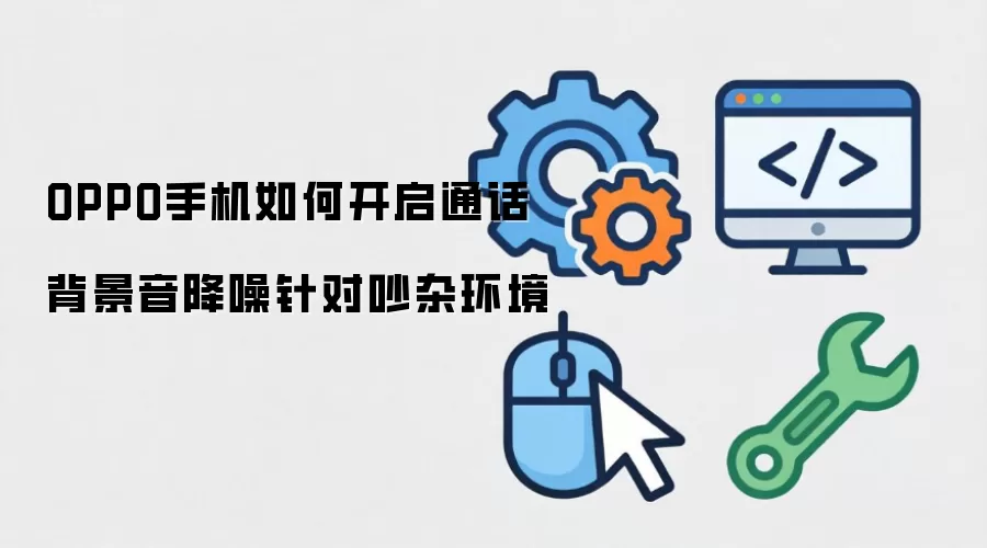 OPPO手机如何开启通话背景音降噪针对吵杂环境