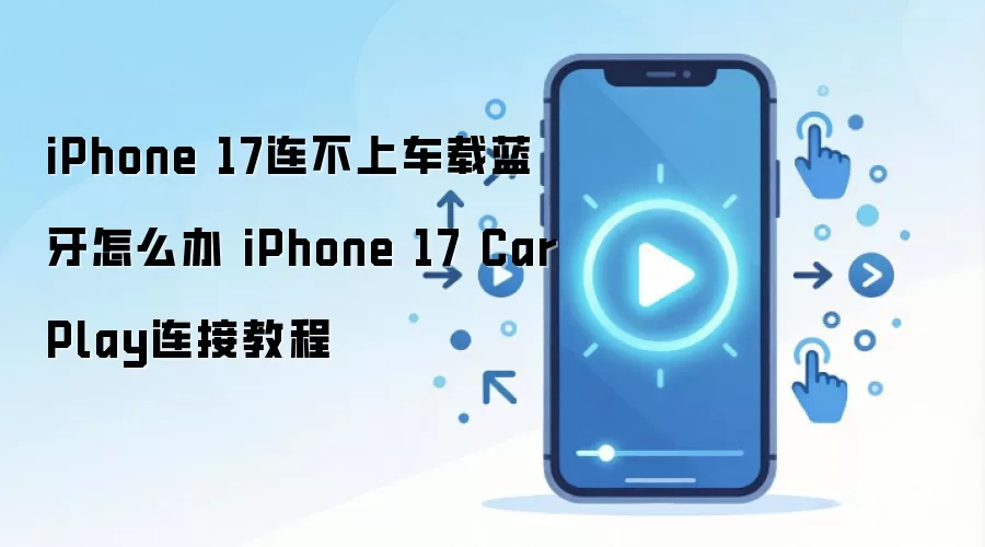 iPhone 17连不上车载蓝牙怎么办 iPhone 17 CarPlay连接教程