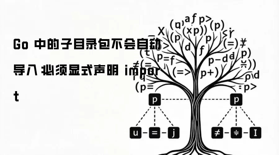 Go 中的子目录包不会自动导入:必须显式声明 import