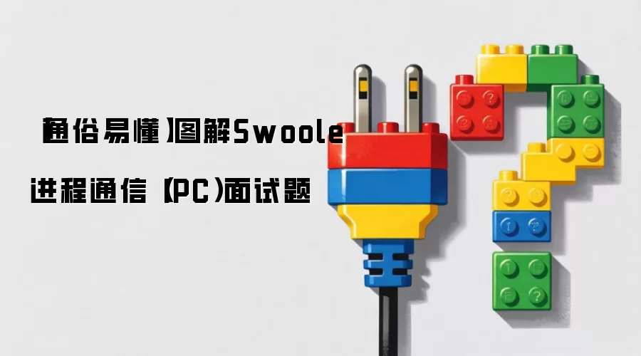 【通俗易懂】图解Swoole进程通信(IPC)面试题