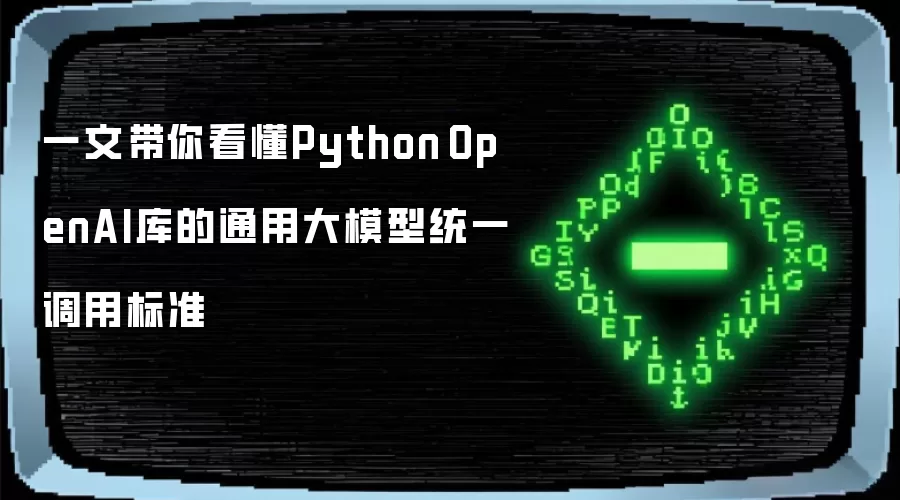 一文带你看懂Python OpenAI库的通用大模型统一调用标准