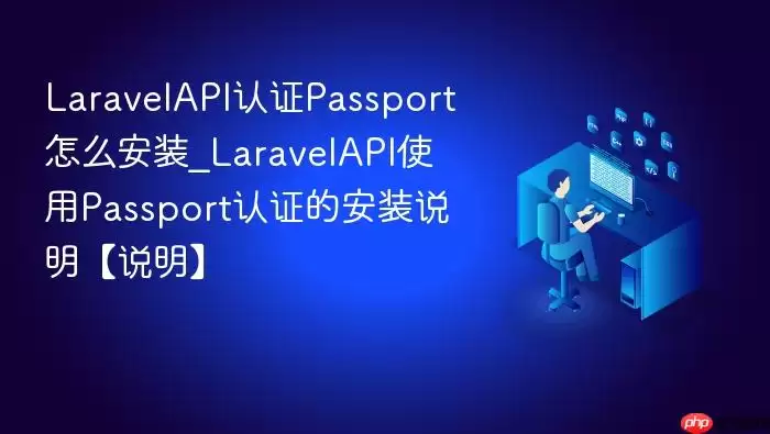 Lara velAPI认证Passport怎么安装_Lara velAPI使用Passport认证的安装说明【说明】