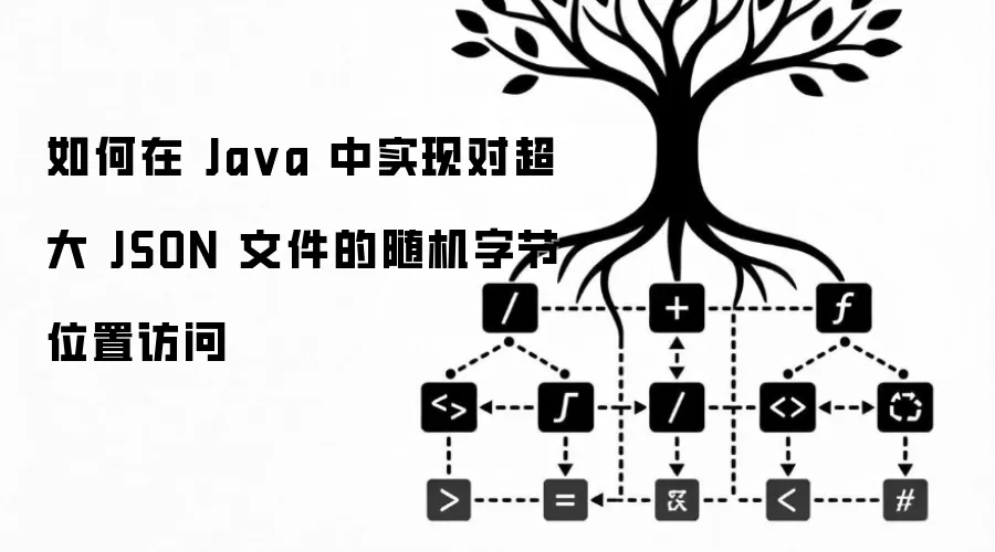 如何在 Ja va 中实现对超大 JSON 文件的随机字节位置访问