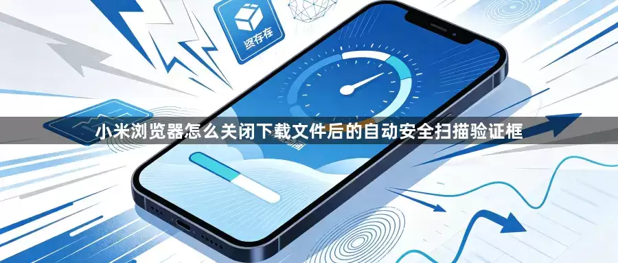 小米浏览器怎么关闭下载文件后的自动安全扫描验证框