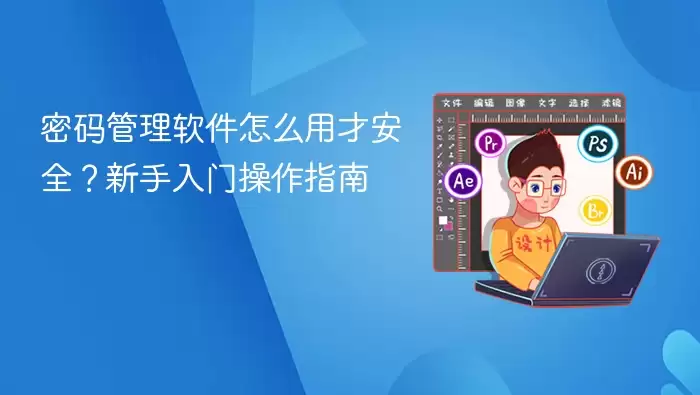 密码管理软件怎么用才安全?新手入门操作指南