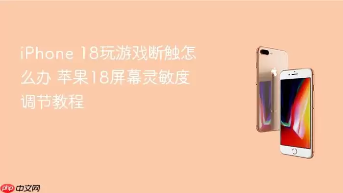 iPhone 18玩游戏断触怎么办 苹果18屏幕灵敏度调节教程