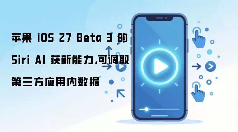 苹果 iOS 27 Beta 3 的 Siri AI 获新能力,可调取第三方应用内数据