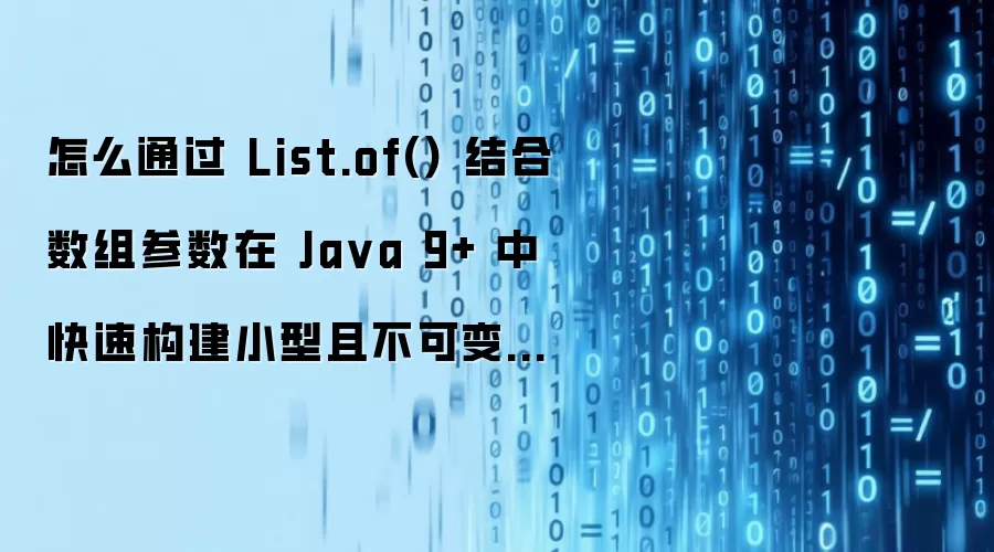 怎么通过 List.of() 结合数组参数在 Ja va 9+ 中快速构建小型且不可变的列表视图