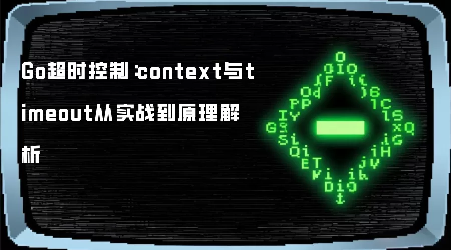 Go超时控制:context与timeout从实战到原理解析