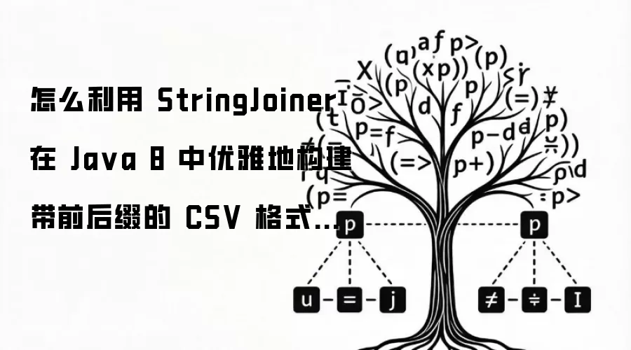 怎么利用 StringJoiner 在 Ja va 8 中优雅地构建带前后缀的 CSV 格式变量字符串