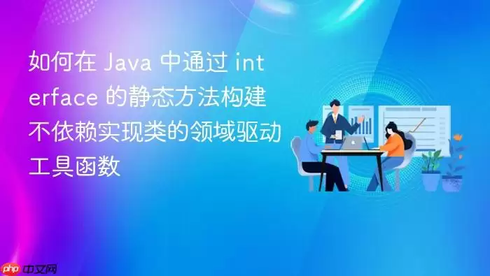 如何在 Ja va 中通过 interface 的静态方法构建不依赖实现类的领域驱动工具函数