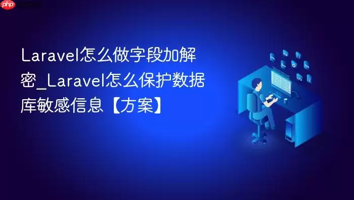 Lara vel怎么做字段加解密_Lara vel怎么保护数据库敏感信息【方案】