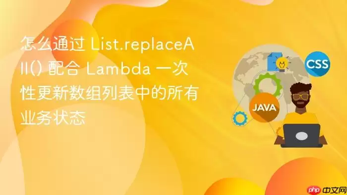 怎么通过 List.replaceAll() 配合 Lambda 一次性更新数组列表中的所有业务状态