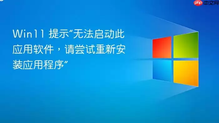 Win11 提示“无法启动此应用软件,请尝试重新安装应用程序”