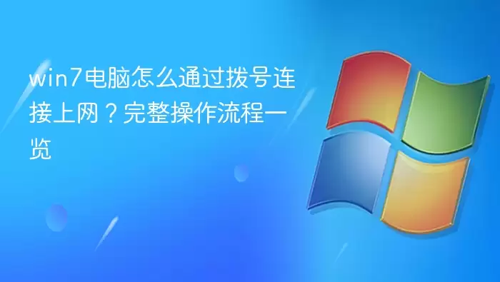 win7电脑怎么通过拨号连接上网?完整操作流程一览