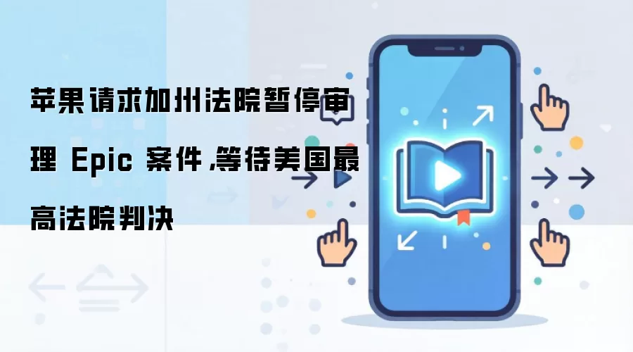 苹果请求加州法院暂停审理 Epic 案件，等待美国最高法院判决