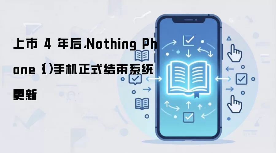 上市 4 年后,Nothing Phone(1)手机正式结束系统更新