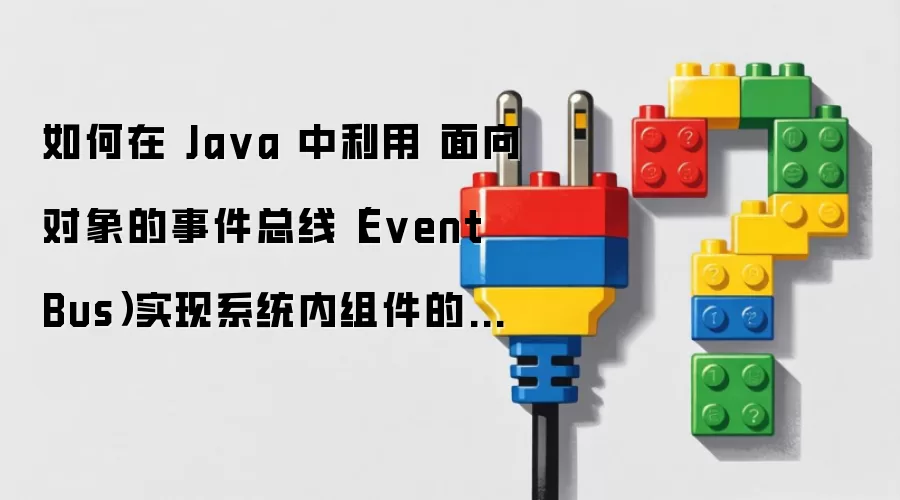 如何在 Ja va 中利用 面向对象的事件总线(Event Bus)实现系统内组件的异步通知