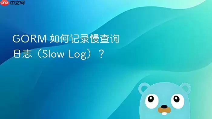 GORM 如何记录慢查询日志(Slow Log)?
