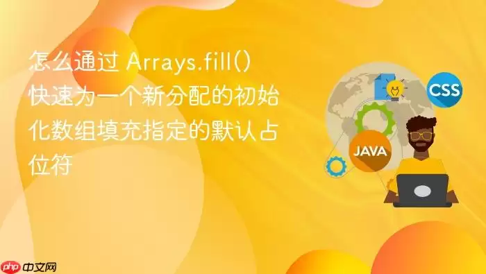 怎么通过 Arrays.fill() 快速为一个新分配的初始化数组填充指定的默认占位符