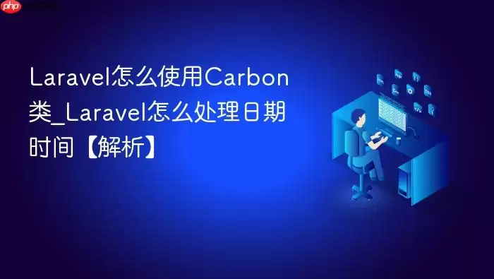 Lara vel怎么使用Carbon类_Lara vel怎么处理日期时间【解析】