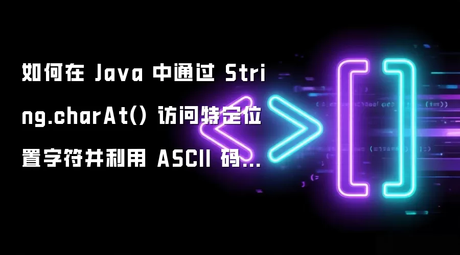 如何在 Ja va 中通过 String.charAt() 访问特定位置字符并利用 ASCII 码实现简易加解密