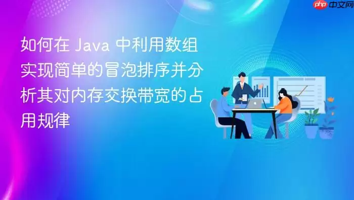 如何在 Ja va 中利用数组实现简单的冒泡排序并分析其对内存交换带宽的占用规律