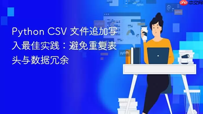 Python CSV 文件追加写入最佳实践:避免重复表头与数据冗余