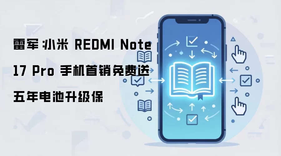雷军：小米 REDMI Note 17 Pro 手机首销免费送五年电池升级保