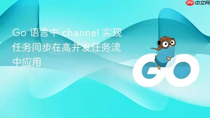 Go 语言中 channel 实现任务同步在高并发任务流中应用