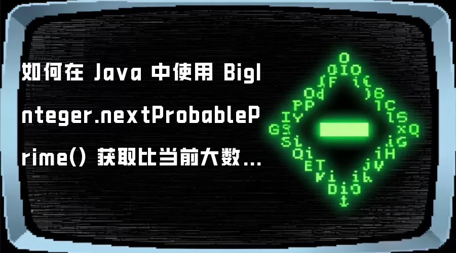 如何在 Ja va 中使用 BigInteger.nextProbablePrime() 获取比当前大数稍大的下一个质数
