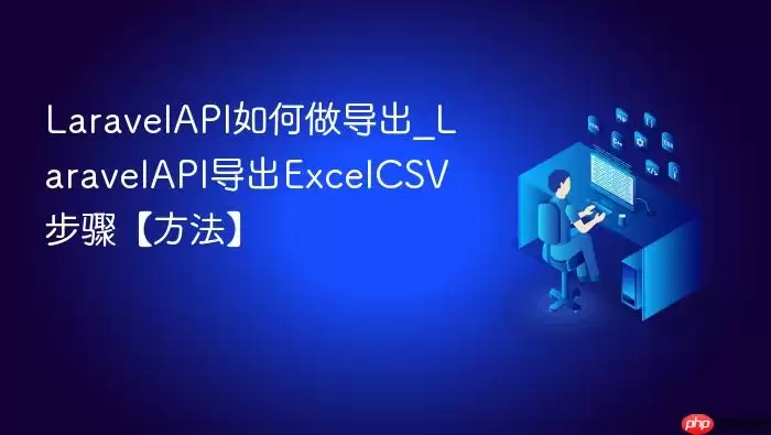Lara velAPI如何做导出_Lara velAPI导出ExcelCSV步骤【方法】