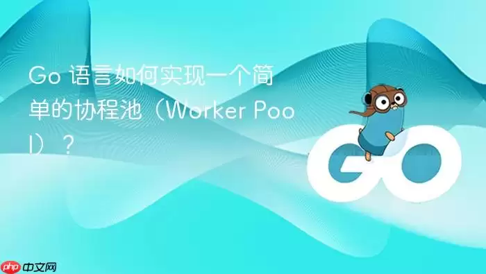 Go 语言如何实现一个简单的协程池（Worker Pool）？