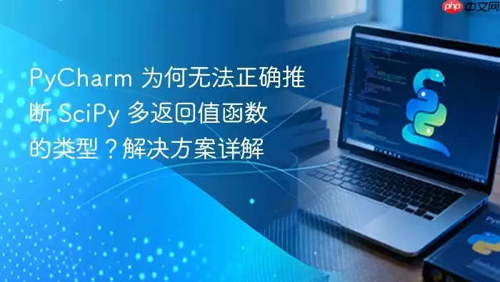 PyCharm 为何无法正确推断 SciPy 多返回值函数的类型?解决方案详解
