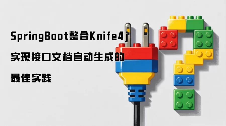 SpringBoot整合Knife4j实现接口文档自动生成的最佳实践