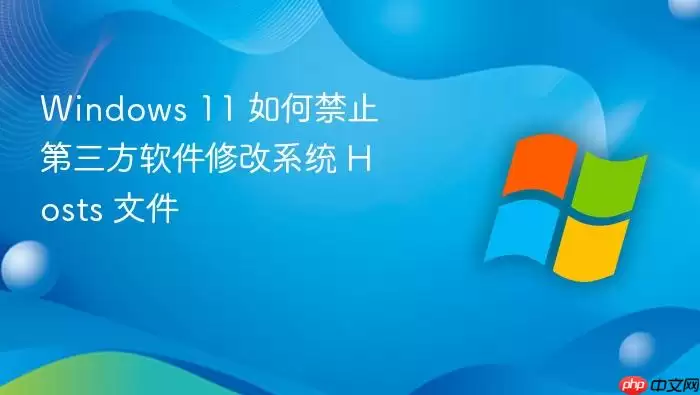 Windows 11 如何禁止第三方软件修改系统 Hosts 文件