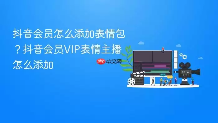 抖音会员怎么添加表情包?抖音会员VIP表情主播怎么添加