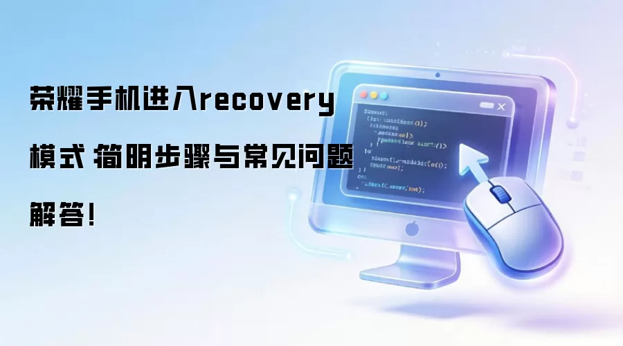 荣耀手机进入recovery模式:简明步骤与常见问题解答!