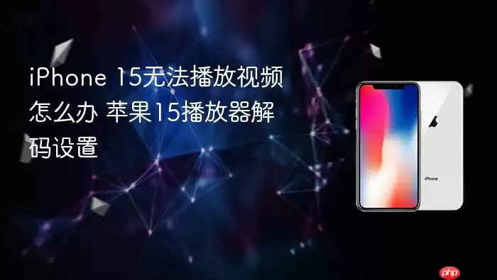 iPhone 15无法播放视频怎么办 苹果15播放器解码设置