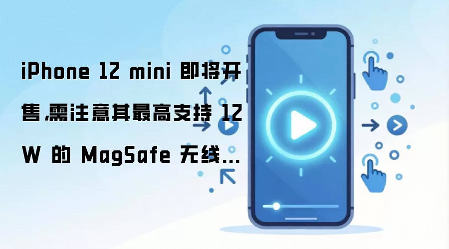 iPhone 12 mini 即将开售，需注意其最高支持 12W 的 MagSafe 无线充电
