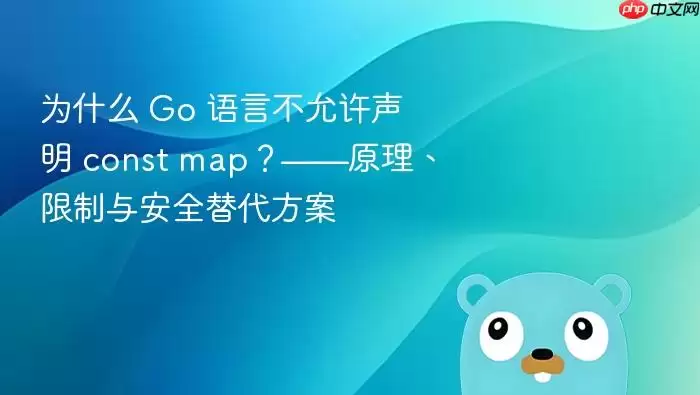 为什么 Go 语言不允许声明 const map?——原理、限制与安全替代方案